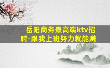岳阳商务最高端ktv招聘-跟我上班努力就能赚